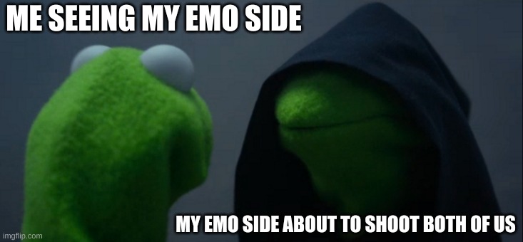 Evil Kermit | ME SEEING MY EMO SIDE; MY EMO SIDE ABOUT TO SHOOT BOTH OF US | image tagged in memes,evil kermit | made w/ Imgflip meme maker