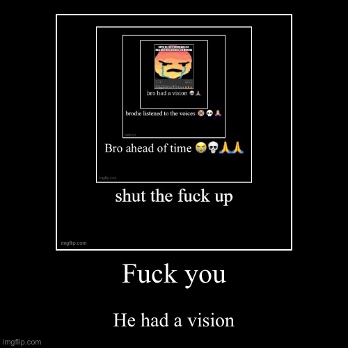 Fuck you | He had a vision | image tagged in funny,demotivationals | made w/ Imgflip demotivational maker