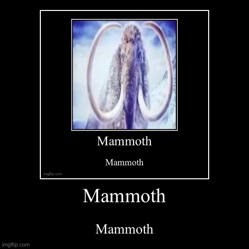 Mammoth | Mammoth | image tagged in funny,demotivationals | made w/ Imgflip demotivational maker