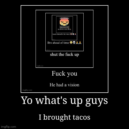 Yo what's up guys | I brought tacos | image tagged in funny,demotivationals | made w/ Imgflip demotivational maker