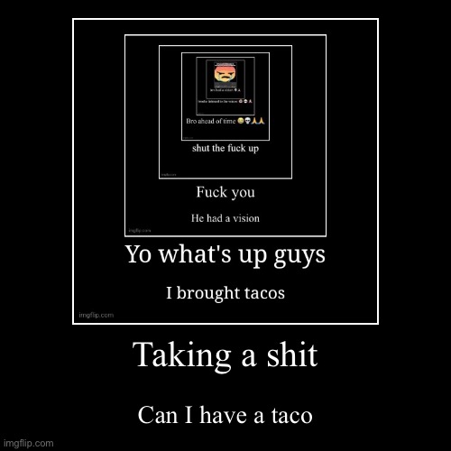 Taking a shit | Can I have a taco | image tagged in funny,demotivationals | made w/ Imgflip demotivational maker