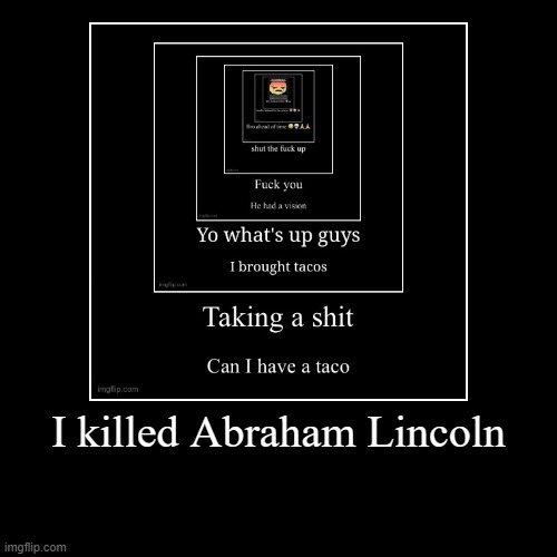 I killed Abraham Lincoln | | image tagged in funny,demotivationals | made w/ Imgflip demotivational maker