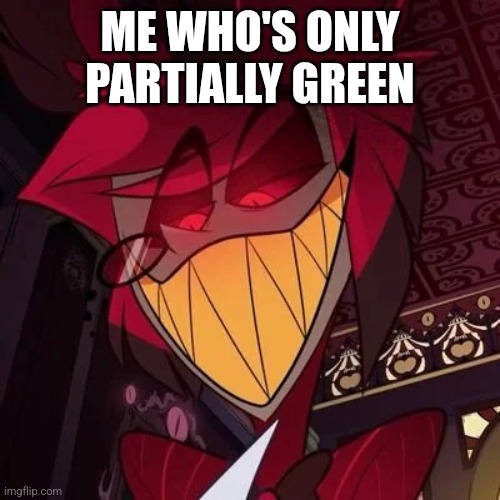 Alastor smile | ME WHO'S ONLY PARTIALLY GREEN | image tagged in alastor smile | made w/ Imgflip meme maker