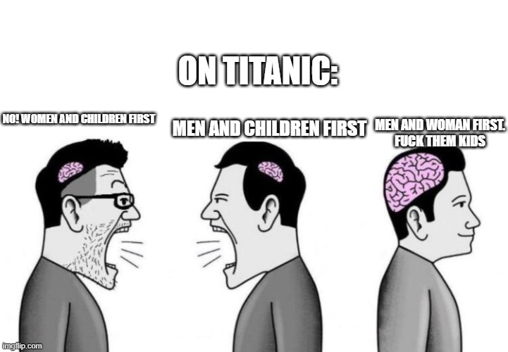 reject gender, migrate to age | ON TITANIC:; NO! WOMEN AND CHILDREN FIRST; MEN AND WOMAN FIRST.
FUCK THEM KIDS; MEN AND CHILDREN FIRST | image tagged in small brains arguing,titanic,kids | made w/ Imgflip meme maker