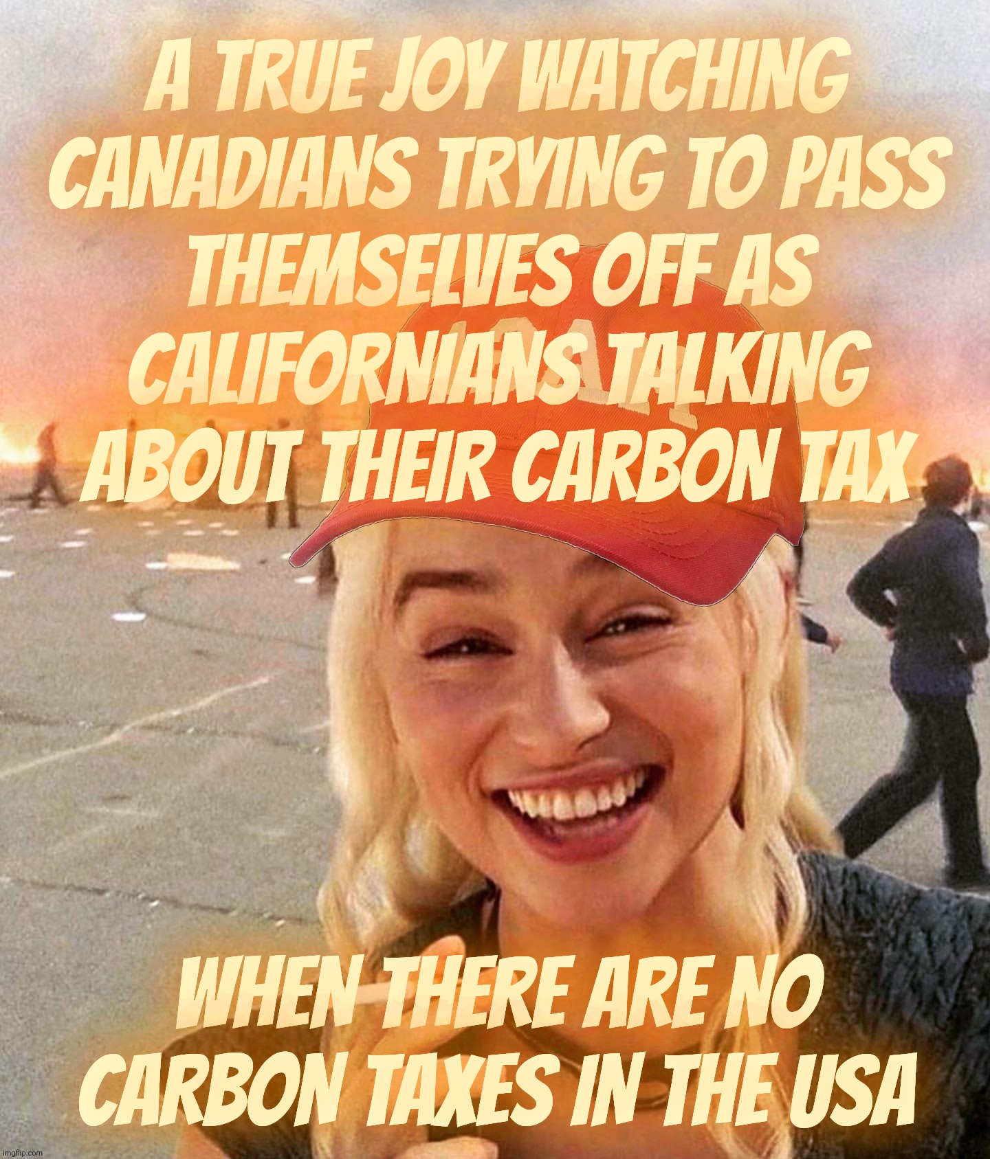 Disaster smoker girl MAGA edition | A TRUE JOY WATCHING
CANADIANS TRYING TO PASS
THEMSELVES OFF AS
CALIFORNIANS TALKING
ABOUT THEIR CARBON TAX WHEN THERE ARE NO CARBON TAXES IN | image tagged in disaster smoker girl maga edition | made w/ Imgflip meme maker