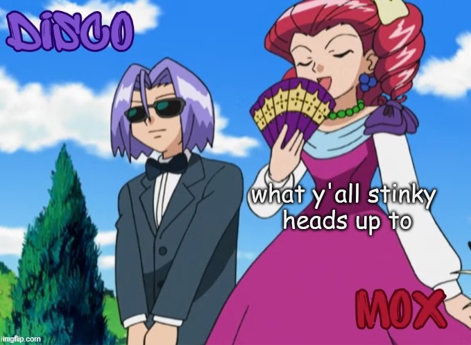 disco and mox temp | what y'all stinky 
heads up to | image tagged in disco and mox temp | made w/ Imgflip meme maker