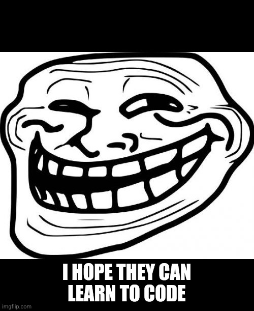 Troll Face Meme | I HOPE THEY CAN
LEARN TO CODE | image tagged in memes,troll face | made w/ Imgflip meme maker