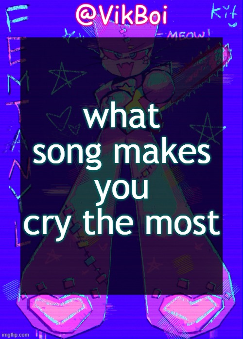 Vik femtanyl Announcement Temp | what song makes you cry the most | image tagged in vikboi femtanyl announcement temp | made w/ Imgflip meme maker