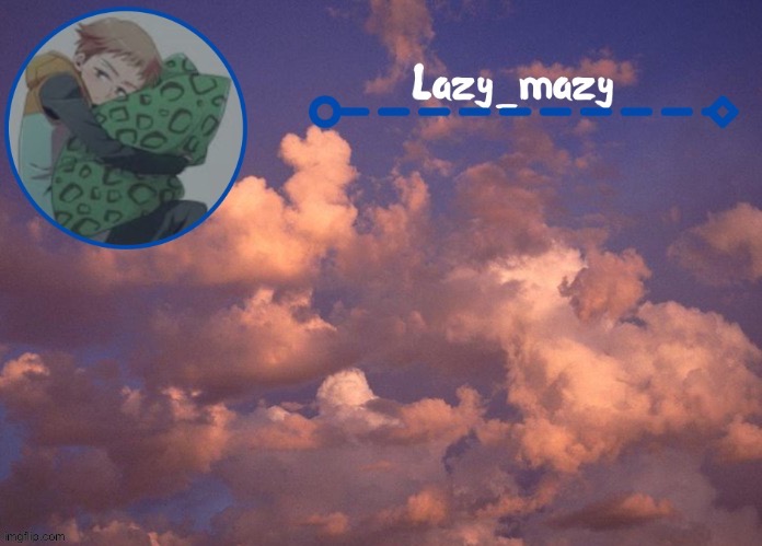 Lazy mazy | image tagged in lazy mazy | made w/ Imgflip meme maker