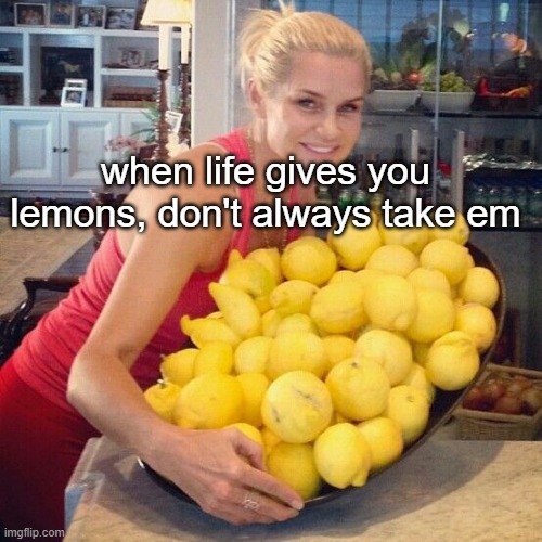 My whole life is ruined | when life gives you lemons, don't always take em | image tagged in lemonade,lemons,woman,girl | made w/ Imgflip meme maker