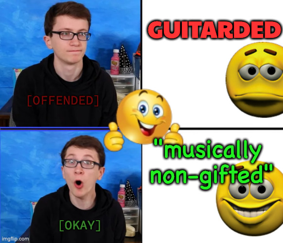 Scott the Woz No Yes | GUITARDED "musically 
non-gifted" [OFFENDED] [OKAY] | image tagged in scott the woz no yes | made w/ Imgflip meme maker