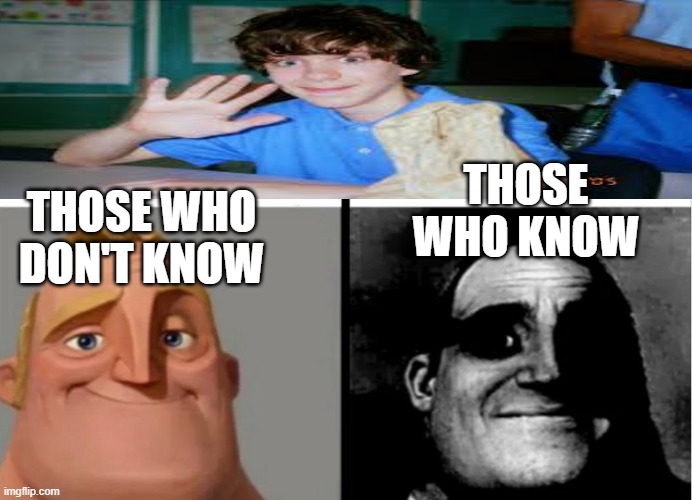 Teacher's Copy | THOSE WHO KNOW; THOSE WHO DON'T KNOW | image tagged in teacher's copy,scary | made w/ Imgflip meme maker