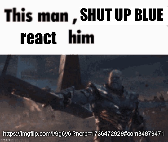 This man, _____ him | SHUT UP BLUE; react; https://imgflip.com/i/9g6y6i?nerp=1736472929#com34879471 | image tagged in this man _____ him | made w/ Imgflip meme maker