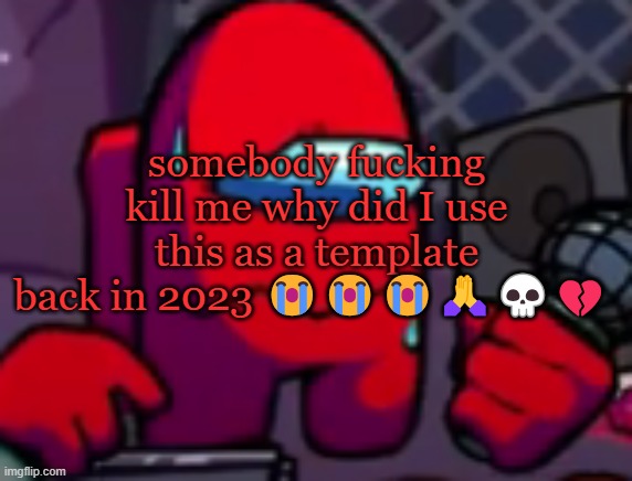i hate my old self :pray: | somebody fucking kill me why did I use this as a template back in 2023 😭😭😭🙏💀💔 | image tagged in red meltdown | made w/ Imgflip meme maker