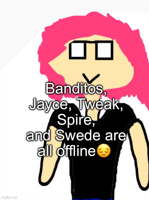 Neko random unnamed OC | Banditos, Jayce, Tweak, Spire, and Swede are all offline😔 | image tagged in neko random unnamed oc | made w/ Imgflip meme maker