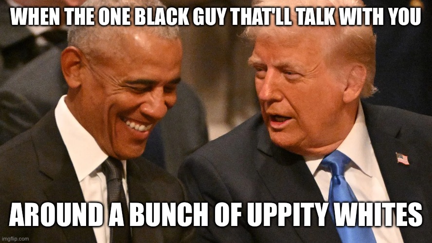 Trump and Obama | WHEN THE ONE BLACK GUY THAT'LL TALK WITH YOU; AROUND A BUNCH OF UPPITY WHITES | made w/ Imgflip meme maker