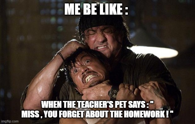 Funny | ME BE LIKE :; WHEN THE TEACHER'S PET SAYS : " MISS , YOU FORGET ABOUT THE HOMEWORK ! " | image tagged in john rambo | made w/ Imgflip meme maker