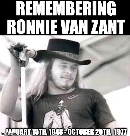 Remembering Ronnie Van Zant, | REMEMBERING RONNIE VAN ZANT; JANUARY 15TH, 1948 - OCTOBER 20TH,  1977 | image tagged in chris joines | made w/ Imgflip meme maker