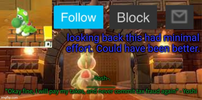 Yoshi_Official Announcement Temp v12 | looking back this had minimal effort. Could have been better. | image tagged in yoshi_official announcement temp v12 | made w/ Imgflip meme maker