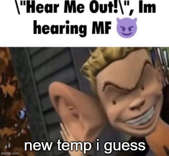 Im hearing MF | new temp i guess | image tagged in im hearing mf | made w/ Imgflip meme maker