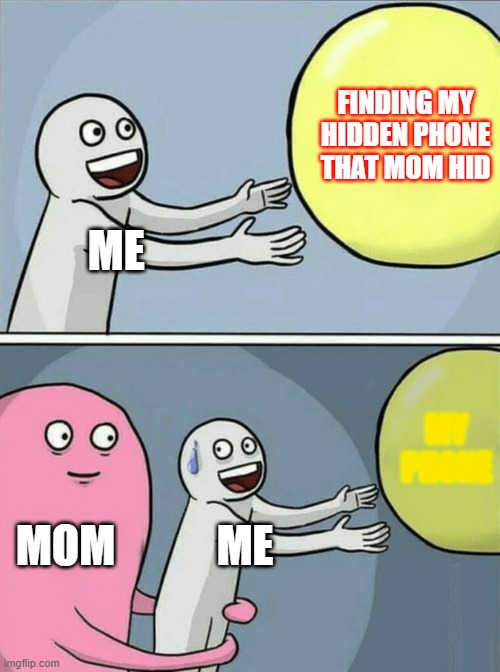 Running Away Balloon Meme | ME FINDING MY HIDDEN PHONE THAT MOM HID MOM ME MY PHONE | image tagged in memes,running away balloon | made w/ Imgflip meme maker