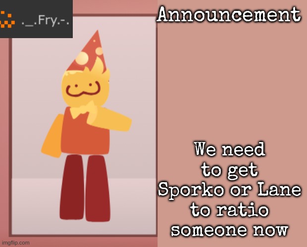 Fry announcement | We need to get Sporko or Lane to ratio someone now | image tagged in fry announcement | made w/ Imgflip meme maker