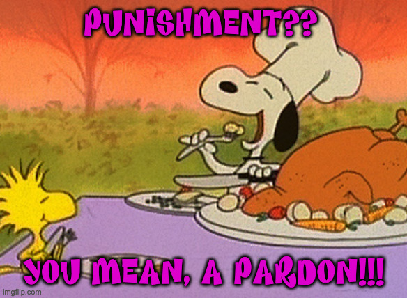 Snoopy Pig Out | PUNISHMENT?? YOU MEAN, A PARDON!!! | image tagged in charlie brown thanksgiving | made w/ Imgflip meme maker