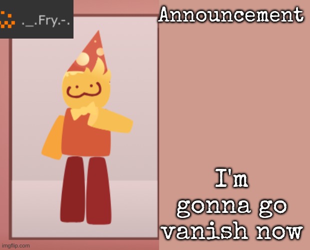 Fry announcement | I'm gonna go vanish now | image tagged in fry announcement | made w/ Imgflip meme maker