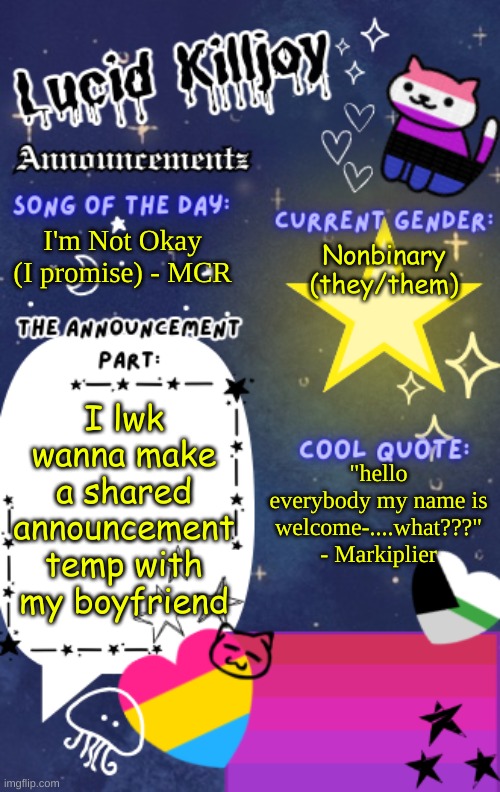 depends.... | I'm Not Okay (I promise) - MCR; Nonbinary (they/them); I lwk wanna make a shared announcement temp with my boyfriend; "hello everybody my name is welcome-....what???" - Markiplier | image tagged in lucid_killjoy's announcements | made w/ Imgflip meme maker