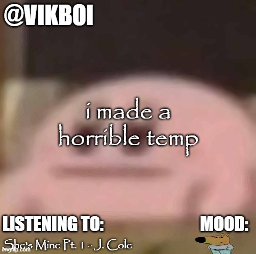 vik horrible temp | i made a horrible temp; She's Mine Pt. 1 - J. Cole | image tagged in vikboi horrible temp | made w/ Imgflip meme maker