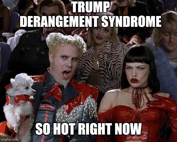 Mugatu So Hot Right Now Meme | TRUMP DERANGEMENT SYNDROME SO HOT RIGHT NOW | image tagged in memes,mugatu so hot right now | made w/ Imgflip meme maker