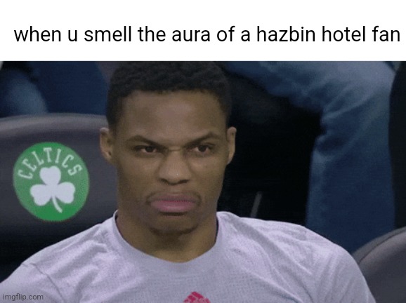 when u smell the aura of a hazbin hotel fan | made w/ Imgflip meme maker