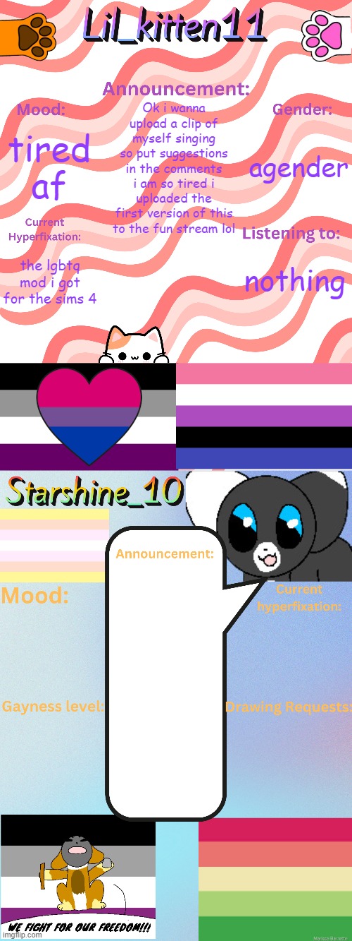 Lil_kitten11 and Starshine_10 updated temp | Ok i wanna upload a clip of myself singing so put suggestions in the comments
i am so tired i uploaded the first version of this to the fun stream lol; agender; tired af; nothing; the lgbtq mod i got for the sims 4 | image tagged in lil_kitten11 and starshine_10 updated temp | made w/ Imgflip meme maker