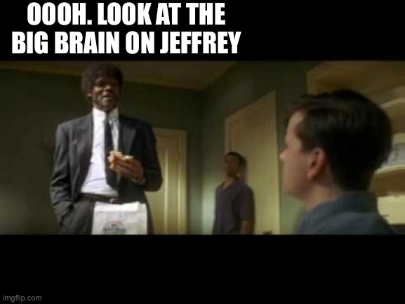 look at the big brain | OOOH. LOOK AT THE BIG BRAIN ON JEFFREY | image tagged in look at the big brain | made w/ Imgflip meme maker