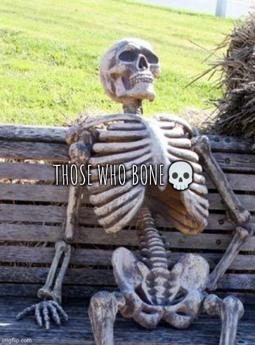 Waiting Skeleton | THOSE WHO BONE💀 | image tagged in memes,waiting skeleton | made w/ Imgflip meme maker