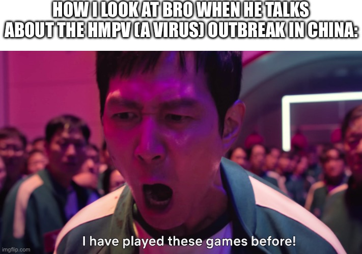 Ngl we gotta lock in | HOW I LOOK AT BRO WHEN HE TALKS ABOUT THE HMPV (A VIRUS) OUTBREAK IN CHINA: | image tagged in i have played these games before | made w/ Imgflip meme maker