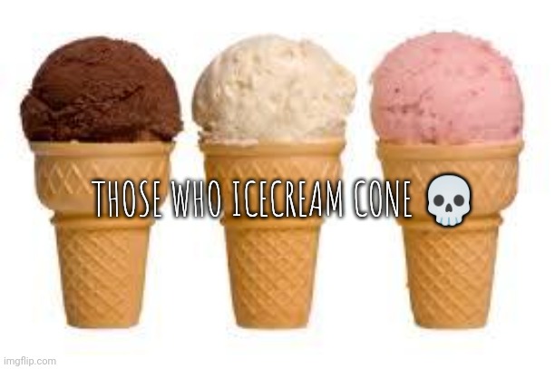 Ice Cream cone | THOSE WHO ICECREAM CONE 💀 | image tagged in ice cream cone | made w/ Imgflip meme maker