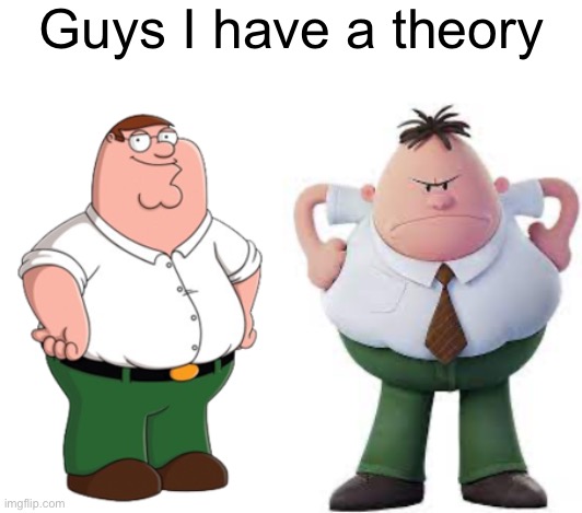 Guys I have a theory | image tagged in peter griffin,mr krupp | made w/ Imgflip meme maker