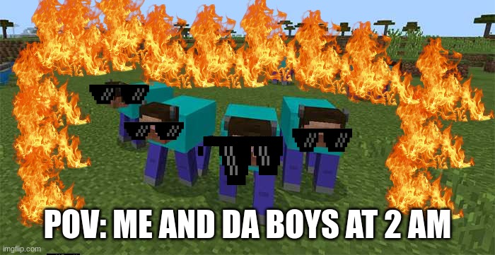 me and the boys | POV: ME AND DA BOYS AT 2 AM | image tagged in me and the boys | made w/ Imgflip meme maker