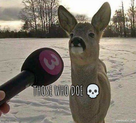 Deer interviewed | THOSE WHO DOE 💀 | image tagged in deer interviewed | made w/ Imgflip meme maker