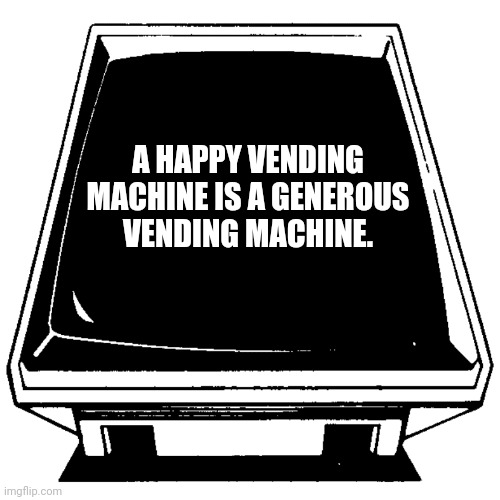 The Computer says. | A HAPPY VENDING
 MACHINE IS A GENEROUS 
VENDING MACHINE. | image tagged in the computer says | made w/ Imgflip meme maker