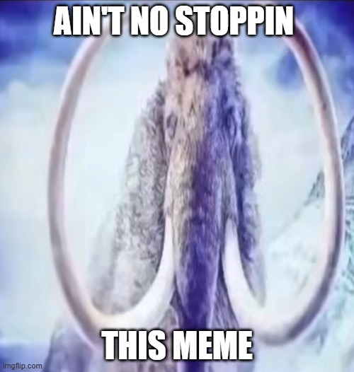 Mammoth | AIN'T NO STOPPIN; THIS MEME | image tagged in mammoth,funny,wewillrise,banlisagaming | made w/ Imgflip meme maker