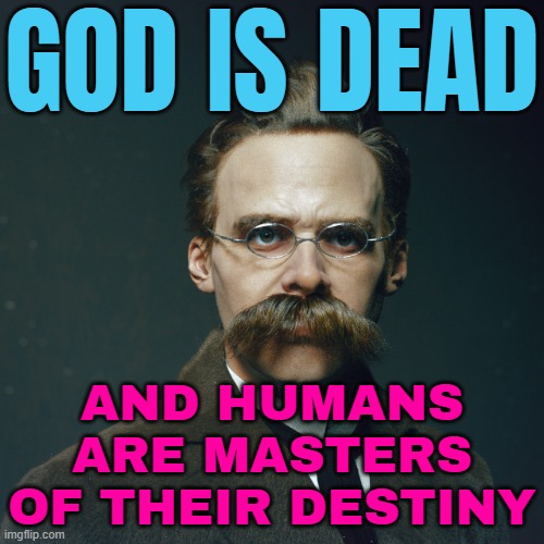 God Is Dead; And Humans Are Masters Of Their Destiny | GOD IS DEAD; AND HUMANS ARE MASTERS
OF THEIR DESTINY | image tagged in nitzsche,philosophy,philosopher,god religion universe,anti-religion,human evolution | made w/ Imgflip meme maker