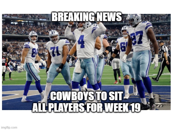 Dallas Cowboys | BREAKING NEWS; COWBOYS TO SIT ALL PLAYERS FOR WEEK 19 | image tagged in dallas cowboys | made w/ Imgflip meme maker