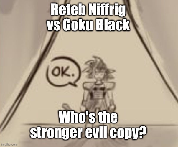 Bardock "OK." | Reteb Niffrig vs Goku Black; Who's the stronger evil copy? | image tagged in bardock ok | made w/ Imgflip meme maker