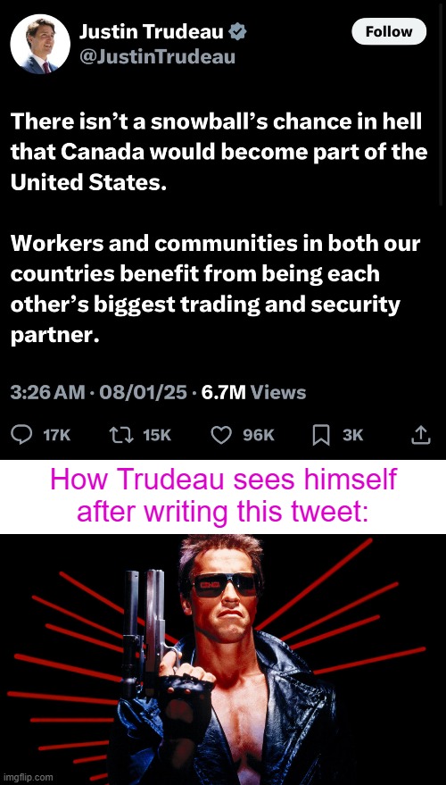 "If Trump rolls up here with his tanks, then I'll show him WHAT'S WHAT!" | How Trudeau sees himself after writing this tweet: | image tagged in memes,canada,trudeau,tweet,united states,terminator | made w/ Imgflip meme maker