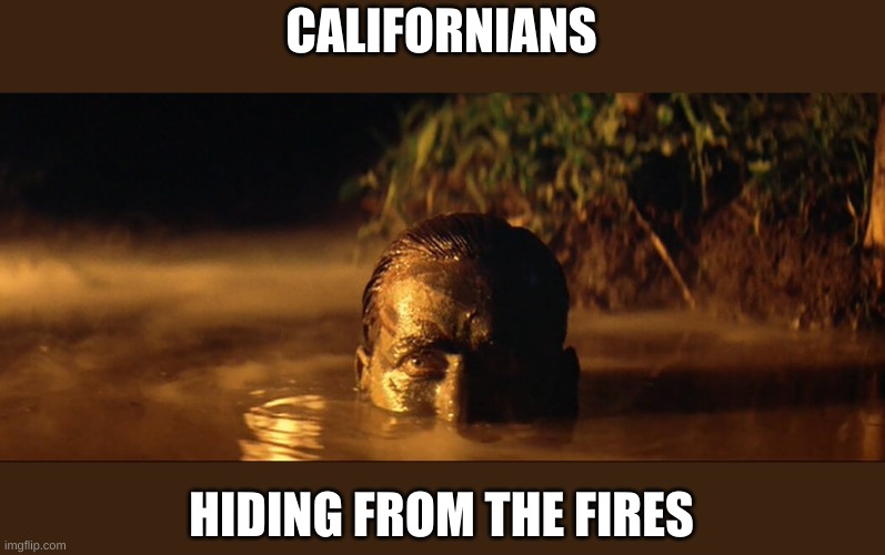 captn. willard | CALIFORNIANS HIDING FROM THE FIRES | image tagged in captn willard | made w/ Imgflip meme maker