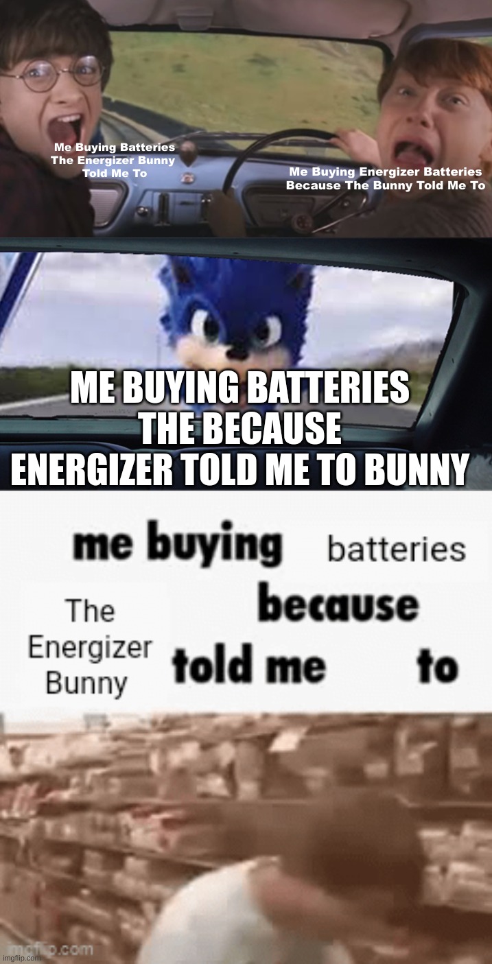 Ways To Pronounce? | Me Buying Batteries
The Energizer Bunny 
Told Me To; Me Buying Energizer Batteries Because The Bunny Told Me To; ME BUYING BATTERIES
THE BECAUSE
ENERGIZER TOLD ME TO BUNNY | image tagged in sonic chasing harry and ron | made w/ Imgflip meme maker