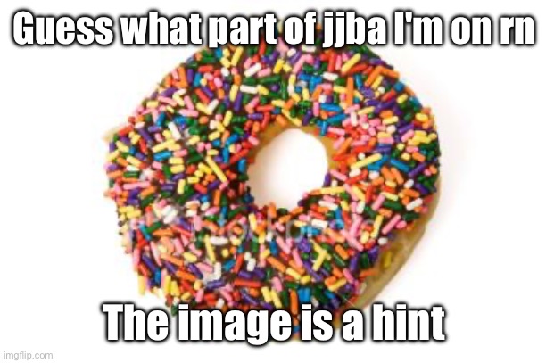 donut | Guess what part of jjba I'm on rn; The image is a hint | image tagged in donut | made w/ Imgflip meme maker