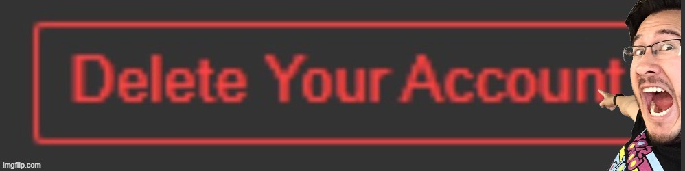 Delete Your Account | image tagged in delete your account | made w/ Imgflip meme maker